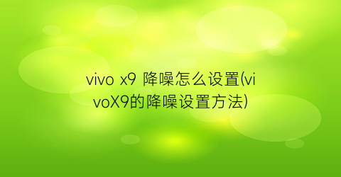 vivox9降噪怎么设置(vivoX9的降噪设置方法)